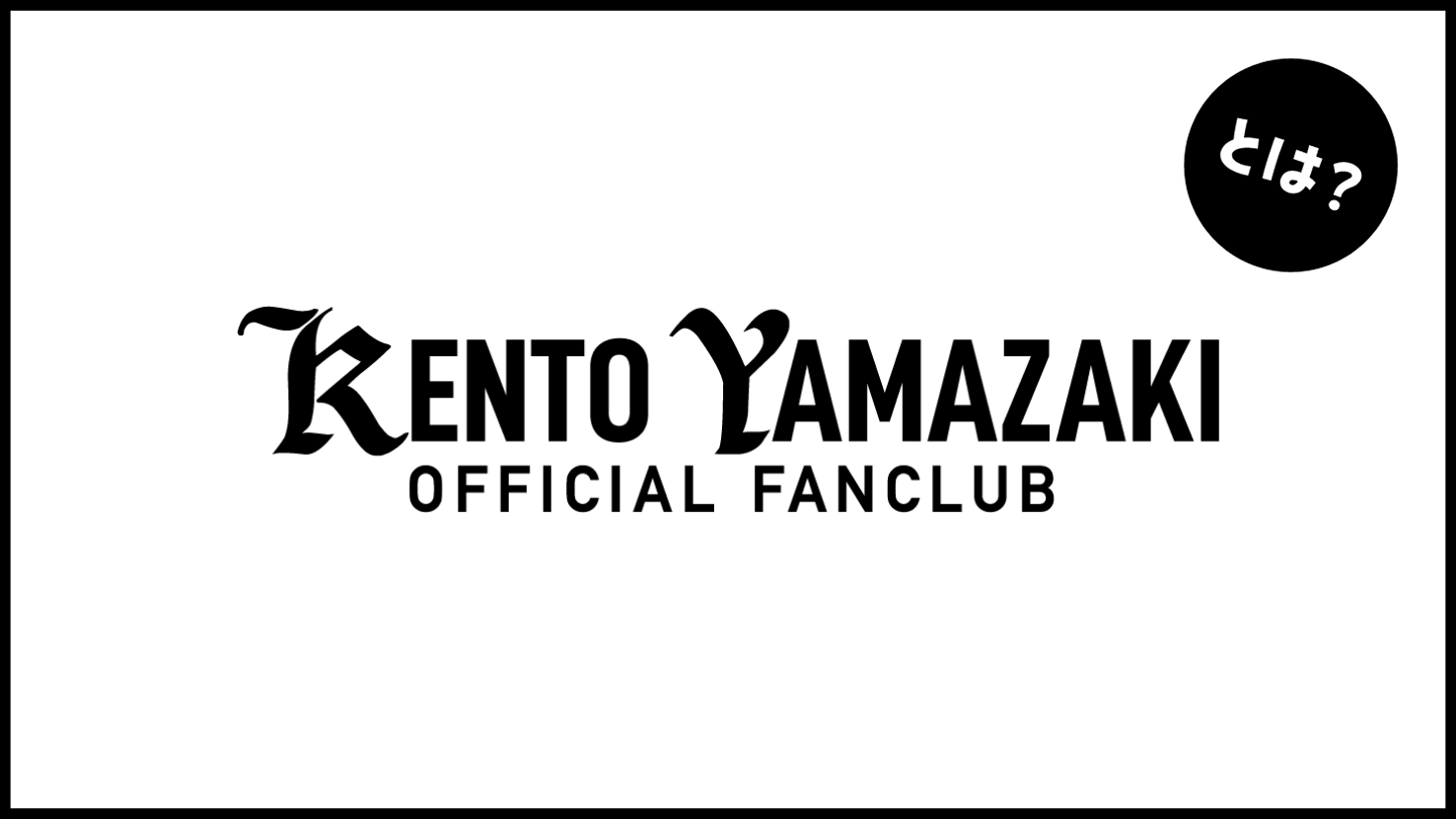 山﨑賢人 KENTO YAMAZAKI OFFICIAL FANCLUBとは？